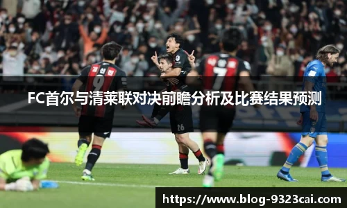 FC首尔与清莱联对决前瞻分析及比赛结果预测