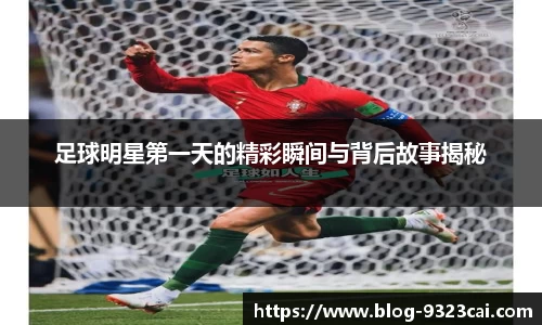 足球明星第一天的精彩瞬间与背后故事揭秘