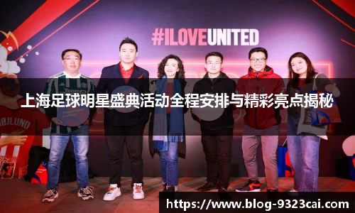 上海足球明星盛典活动全程安排与精彩亮点揭秘